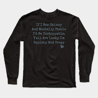 If I Was Skinny And Mentally Stable I'd Be Unstoppable Y'all Are Lucky I'm Squishy And Crazy funny humor sarcastic Long Sleeve T-Shirt